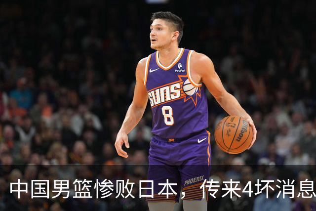中国男篮惨败日本，传来4坏消息1好消息，防守崩盘 郭士强或下课